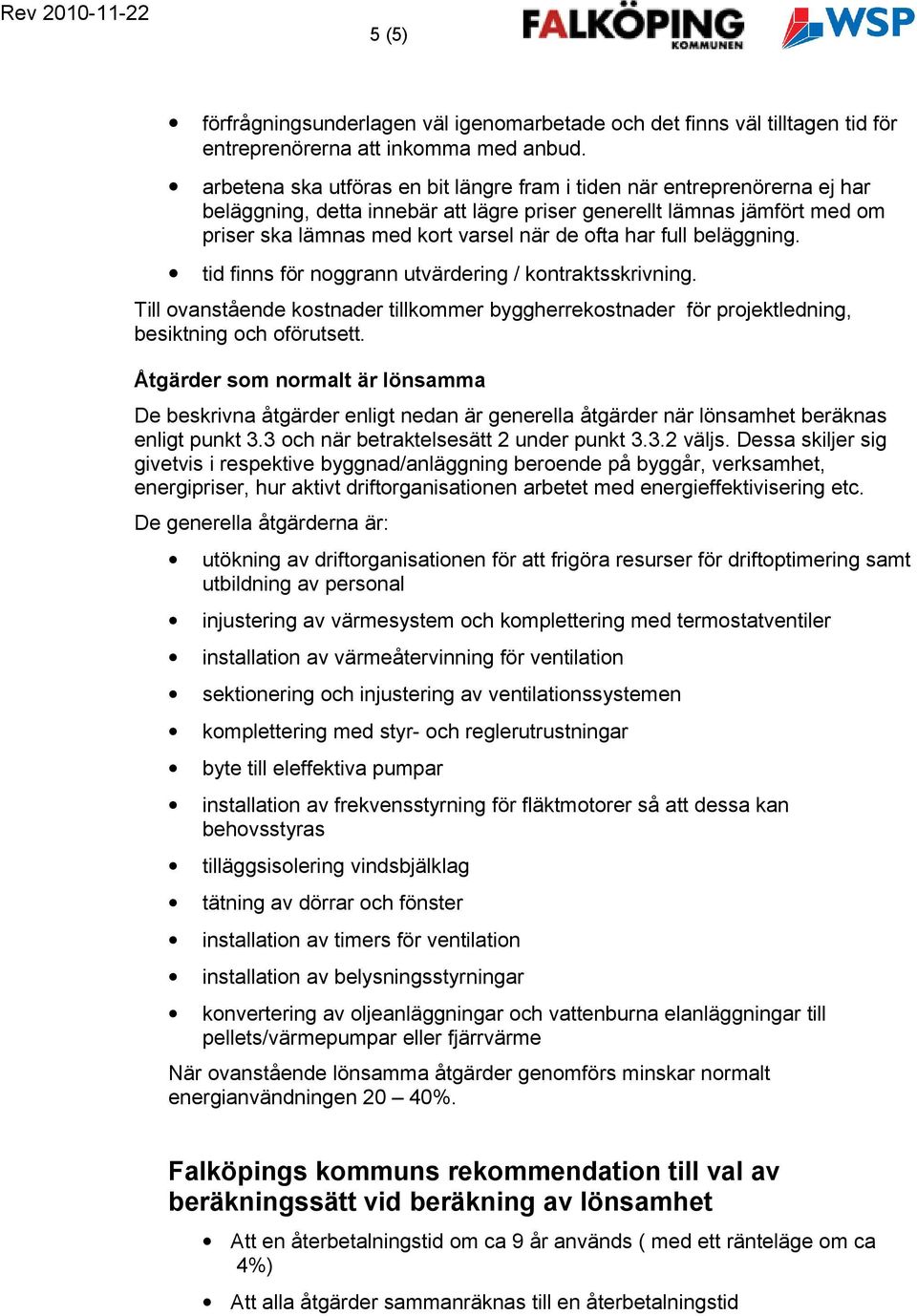 full beläggning. tid finns för noggrann utvärdering / kontraktsskrivning. Till ovanstående kostnader tillkommer byggherrekostnader för projektledning, besiktning och oförutsett.