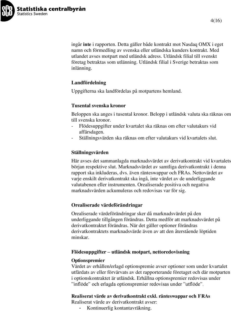 Tusental svenska kronor Beloppen ska anges i tusental kronor. Belopp i utländsk valuta ska räknas om till svenska kronor.