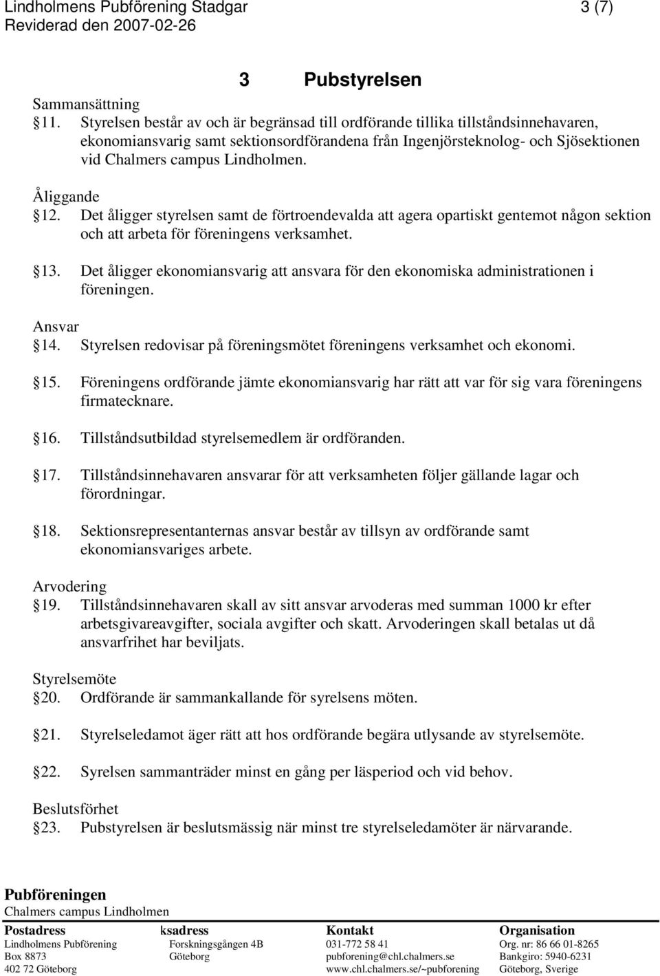 Det åligger styrelsen samt de förtroendevalda att agera opartiskt gentemot någon sektion och att arbeta för föreningens verksamhet. 13.