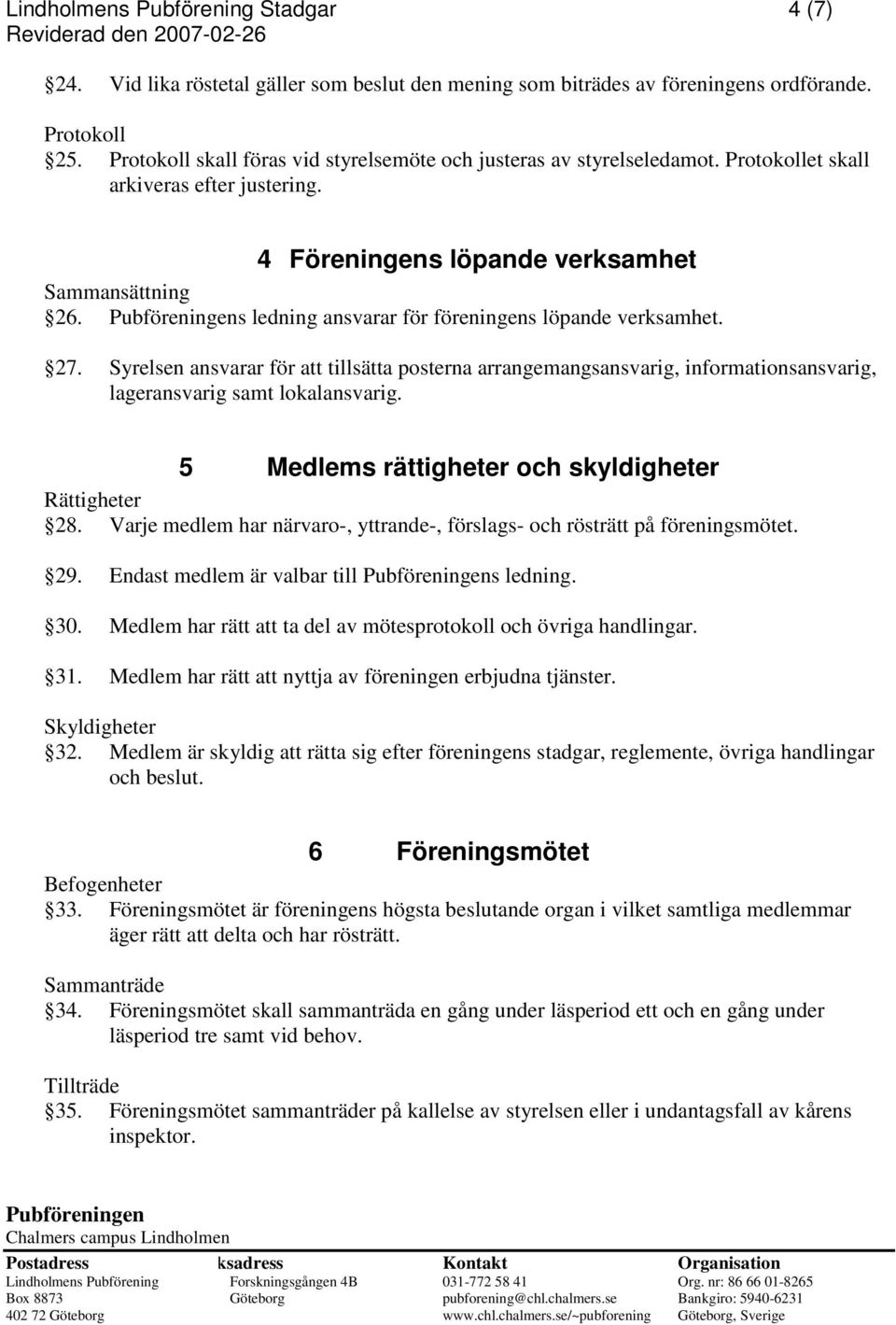 s ledning ansvarar för föreningens löpande verksamhet. 27. Syrelsen ansvarar för att tillsätta posterna arrangemangsansvarig, informationsansvarig, lageransvarig samt lokalansvarig.