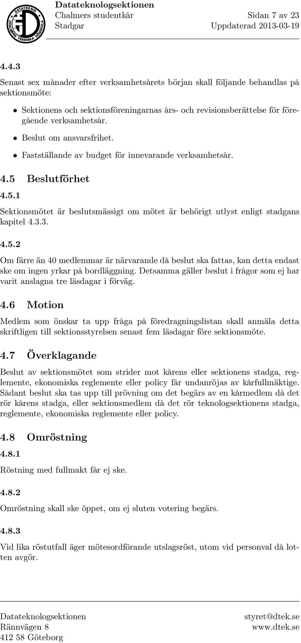 Beslut om ansvarsfrihet. Fastställande av budget för innevarande verksamhetsår. 4.5 Beslutförhet 4.5.1 Sektionsmötet är beslutsmässigt om mötet är behörigt utlyst enligt stadgans kapitel 4.3.3. 4.5.2 Om färre än 40 medlemmar är närvarande då beslut ska fattas, kan detta endast ske om ingen yrkar på bordläggning.