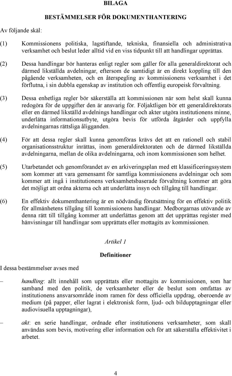 (2) Dessa handlingar bör hanteras enligt regler som gäller för alla generaldirektorat och därmed likställda avdelningar, eftersom de samtidigt är en direkt koppling till den pågående verksamheten,