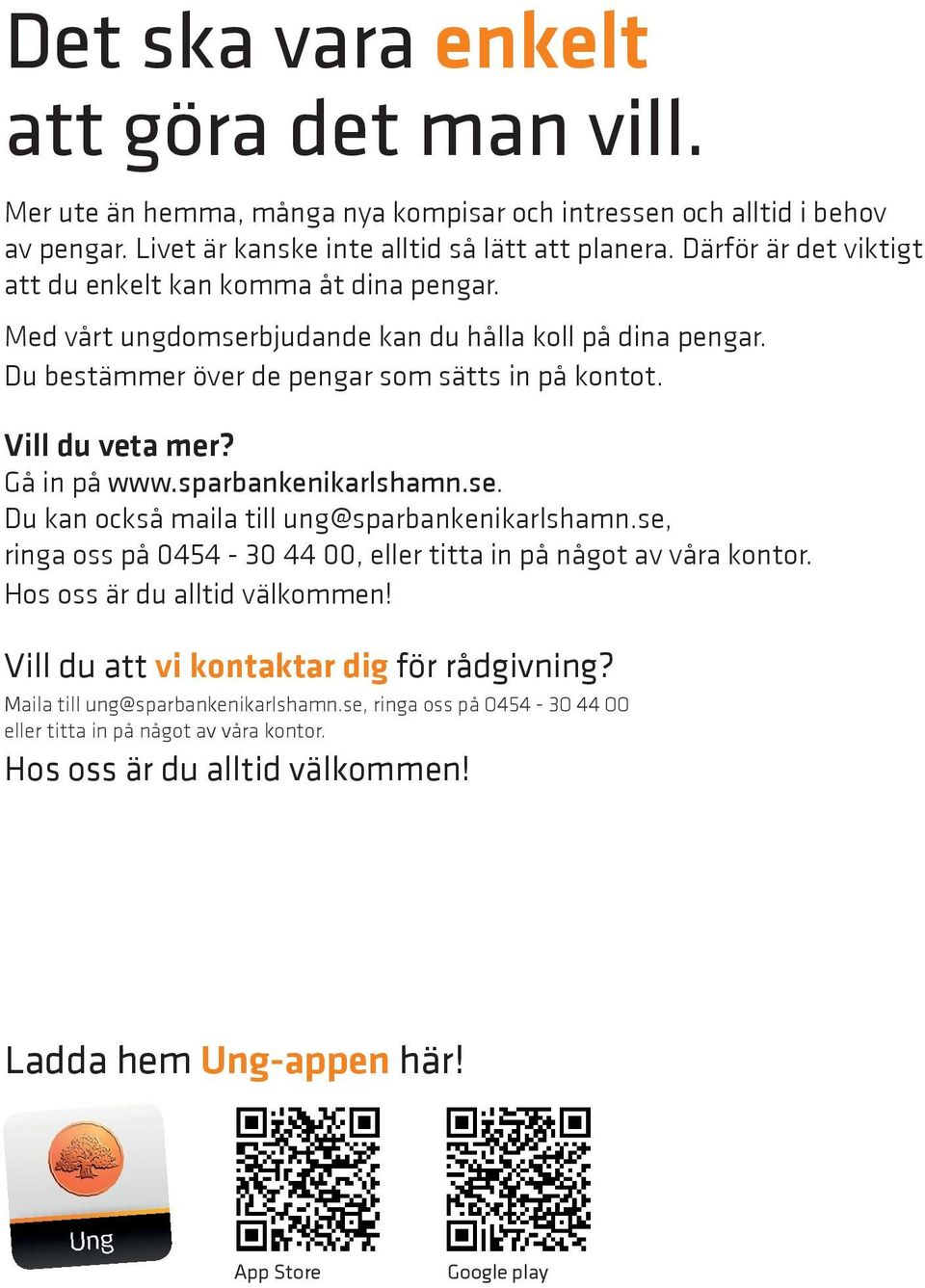 Gå in på www.sparbankenikarlshamn.se. Du kan också maila till ung@sparbankenikarlshamn.se, ringa oss på 0454-30 44 00, eller titta in på något av våra kontor. Hos oss är du alltid välkommen!