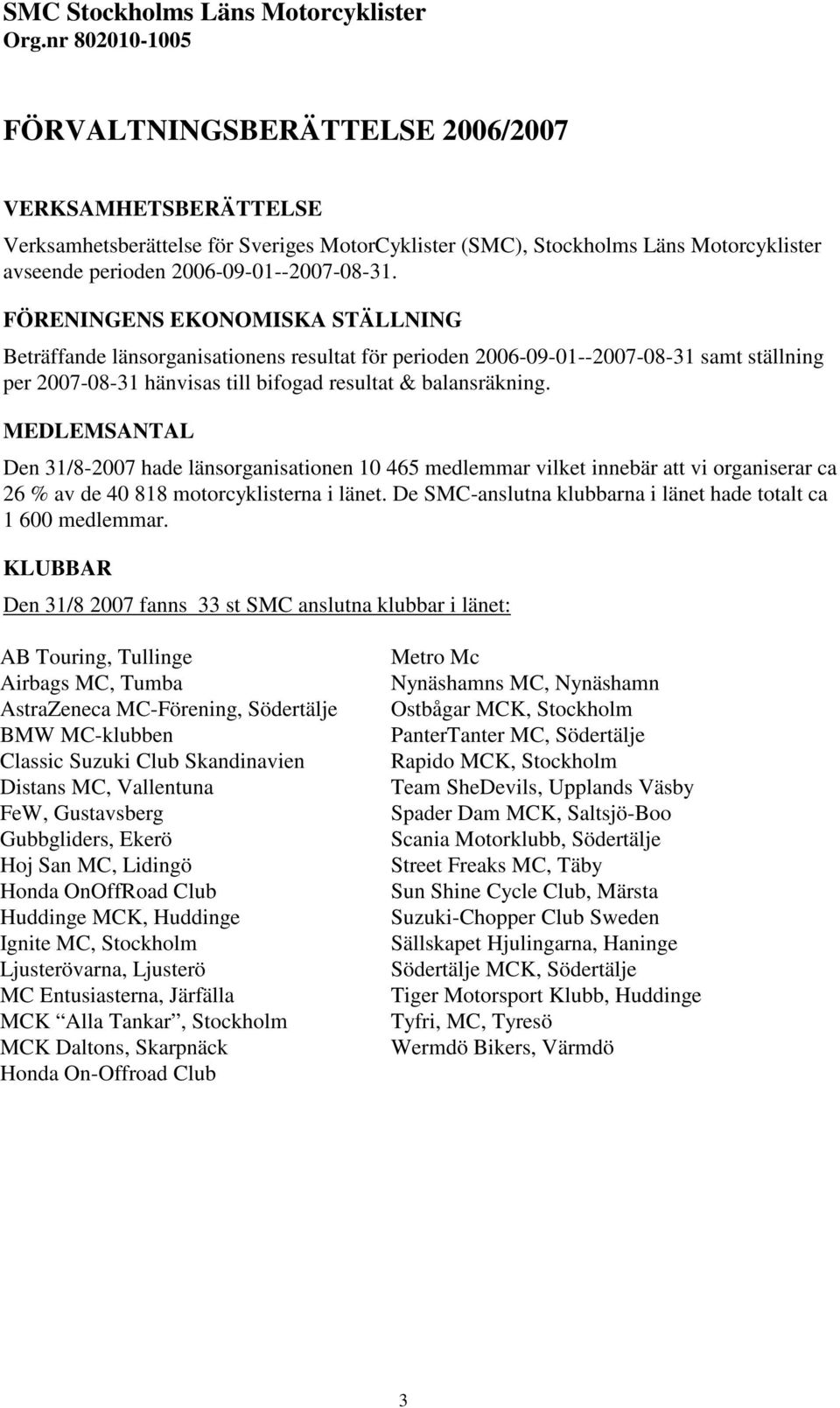 FÖRENINGENS EKONOMISKA STÄLLNING Beträffande länsorganisationens resultat för perioden 2006-09-01--2007-08-31 samt ställning per 2007-08-31 hänvisas till bifogad resultat & balansräkning.