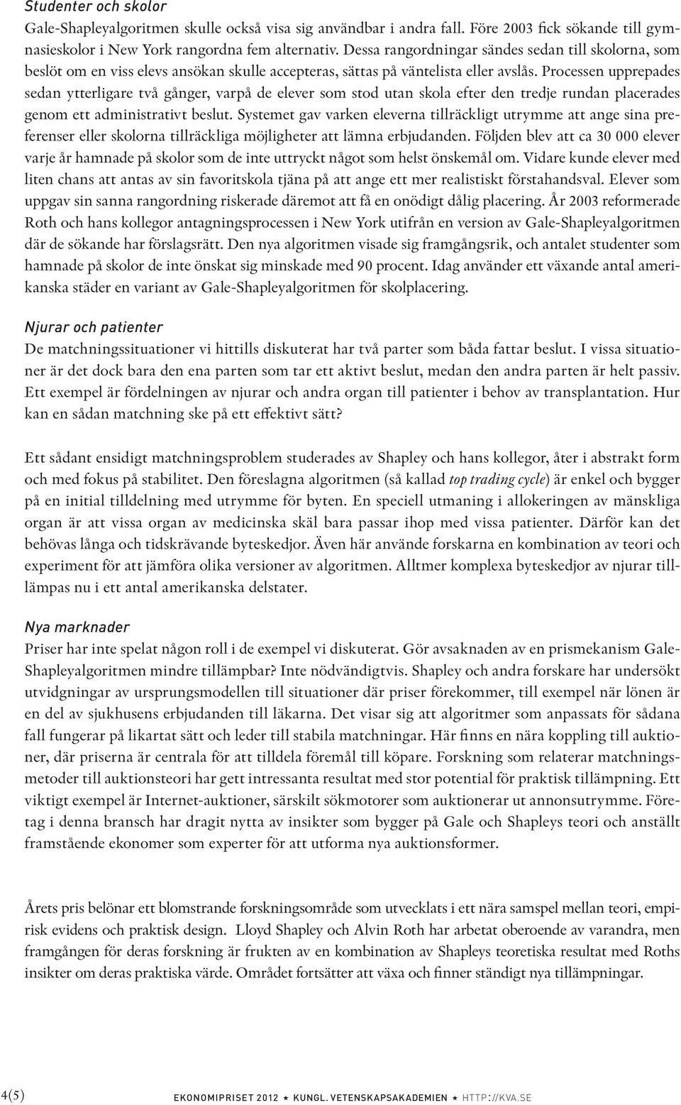 Processen upprepades sedan ytterligare två gånger, varpå de elever som stod utan skola efter den tredje rundan placerades genom ett administrativt beslut.