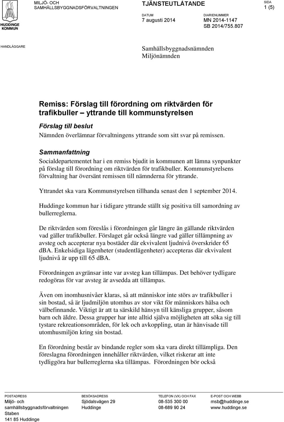 förvaltningens yttrande som sitt svar på remissen. Sammanfattning Socialdepartementet har i en remiss bjudit in kommunen att lämna synpunkter på förslag till förordning om riktvärden för trafikbuller.