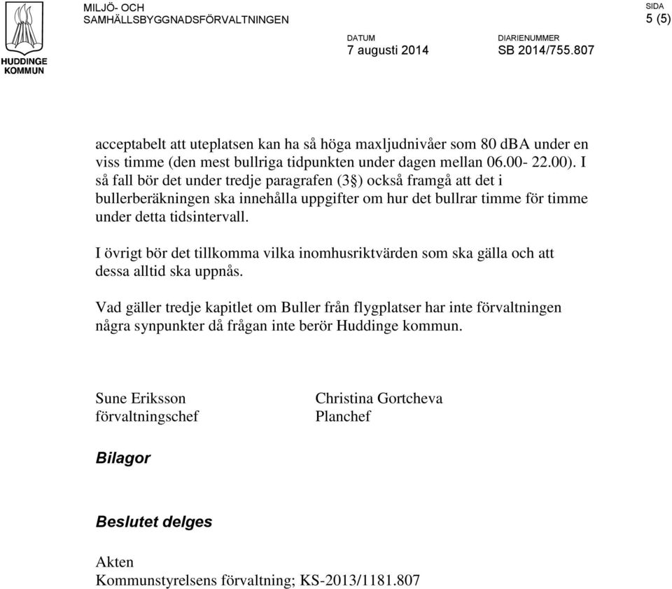 I övrigt bör det tillkomma vilka inomhusriktvärden som ska gälla och att dessa alltid ska uppnås.