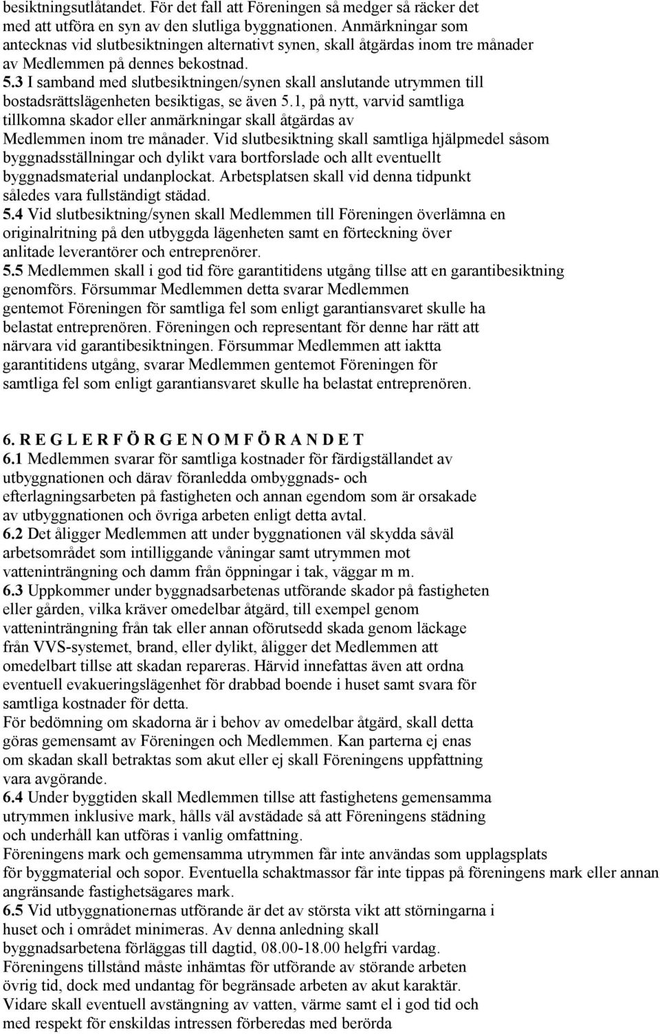 3 I samband med slutbesiktningen/synen skall anslutande utrymmen till bostadsrättslägenheten besiktigas, se även 5.