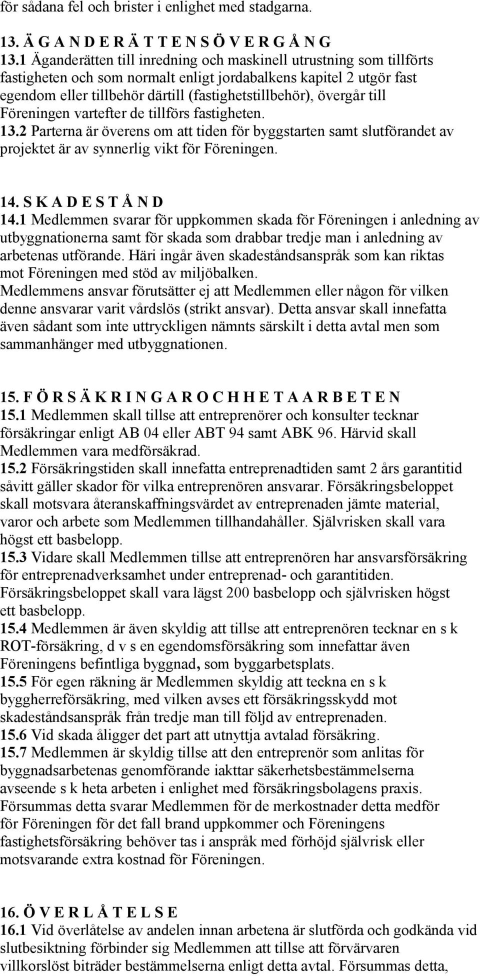 övergår till Föreningen vartefter de tillförs fastigheten. 13.2 Parterna är överens om att tiden för byggstarten samt slutförandet av projektet är av synnerlig vikt för Föreningen. 14.