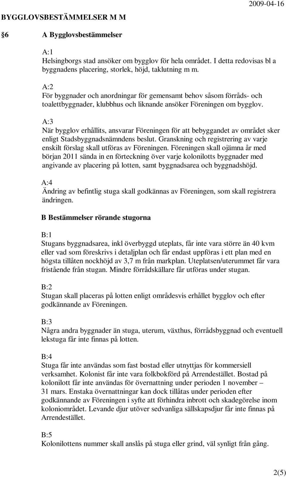 A:3 När bygglov erhållits, ansvarar Föreningen för att bebyggandet av området sker enligt Stadsbyggnadsnämndens beslut.