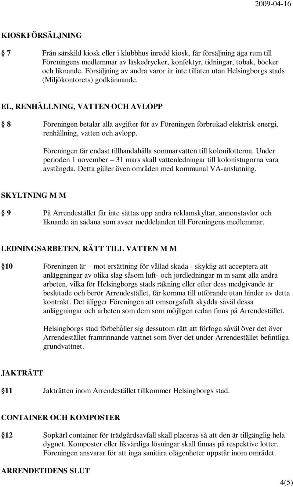 EL, RENHÅLLNING, VATTEN OCH AVLOPP 8 Föreningen betalar alla avgifter för av Föreningen förbrukad elektrisk energi, renhållning, vatten och avlopp.