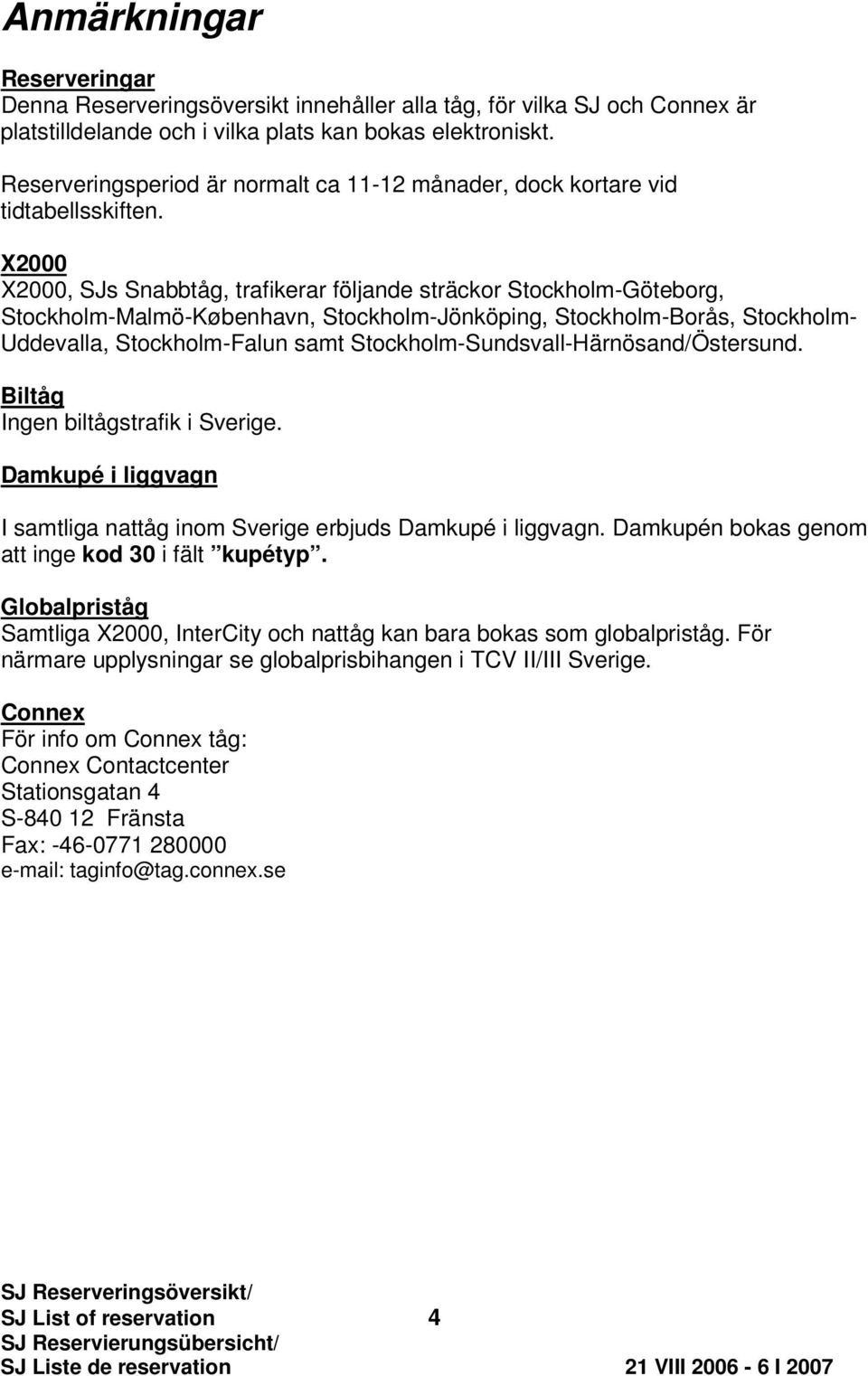 X2000 X2000, SJs Snabbtåg, trafikerar följande sträckor Stockholm-Göteborg, Stockholm-Malmö-København, Stockholm-Jönköping, Stockholm-orås, Stockholm- Uddevalla, Stockholm-Falun samt
