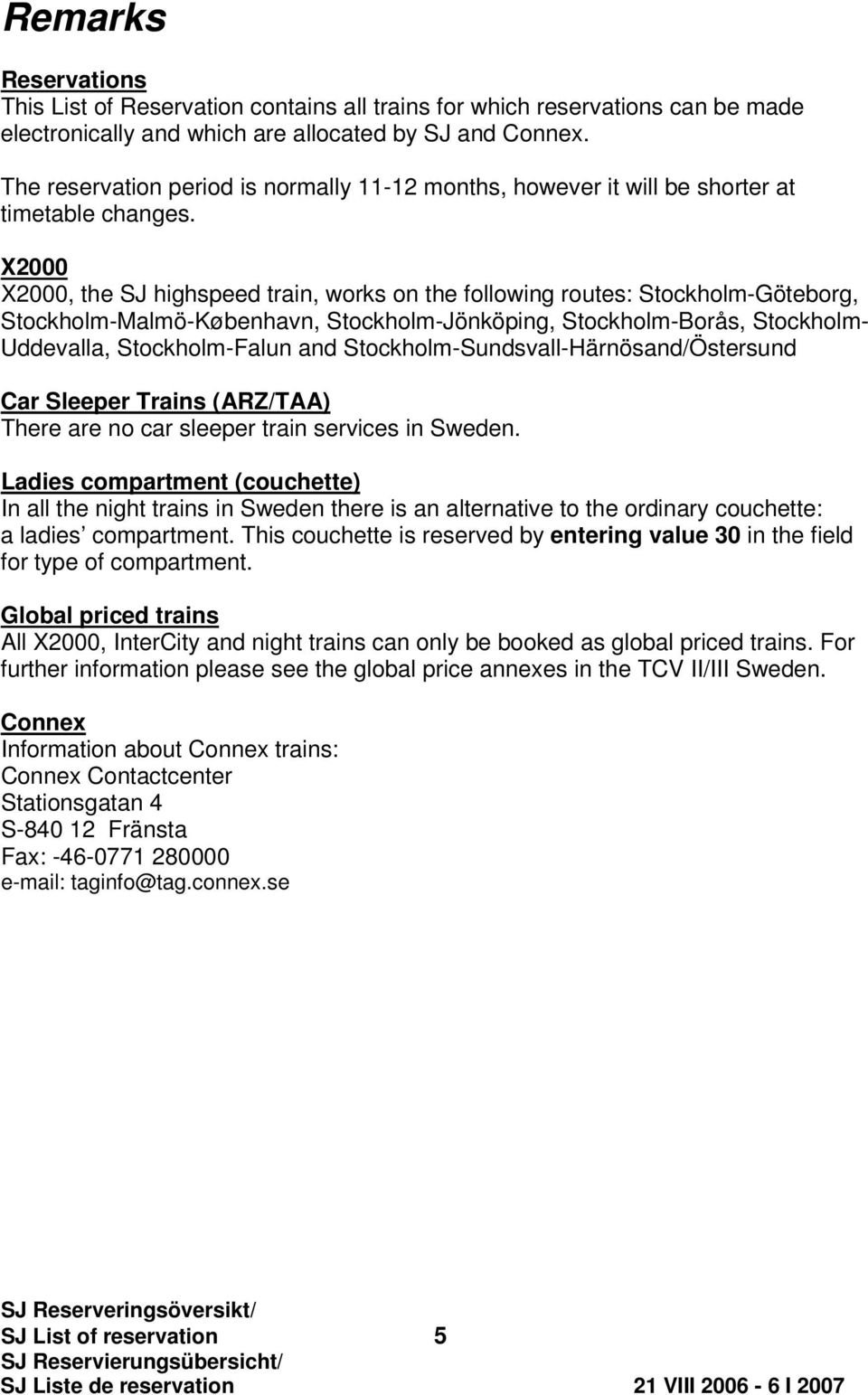 X2000 X2000, the SJ highspeed train, works on the following routes: Stockholm-Göteborg, Stockholm-Malmö-København, Stockholm-Jönköping, Stockholm-orås, Stockholm- Uddevalla, Stockholm-Falun and