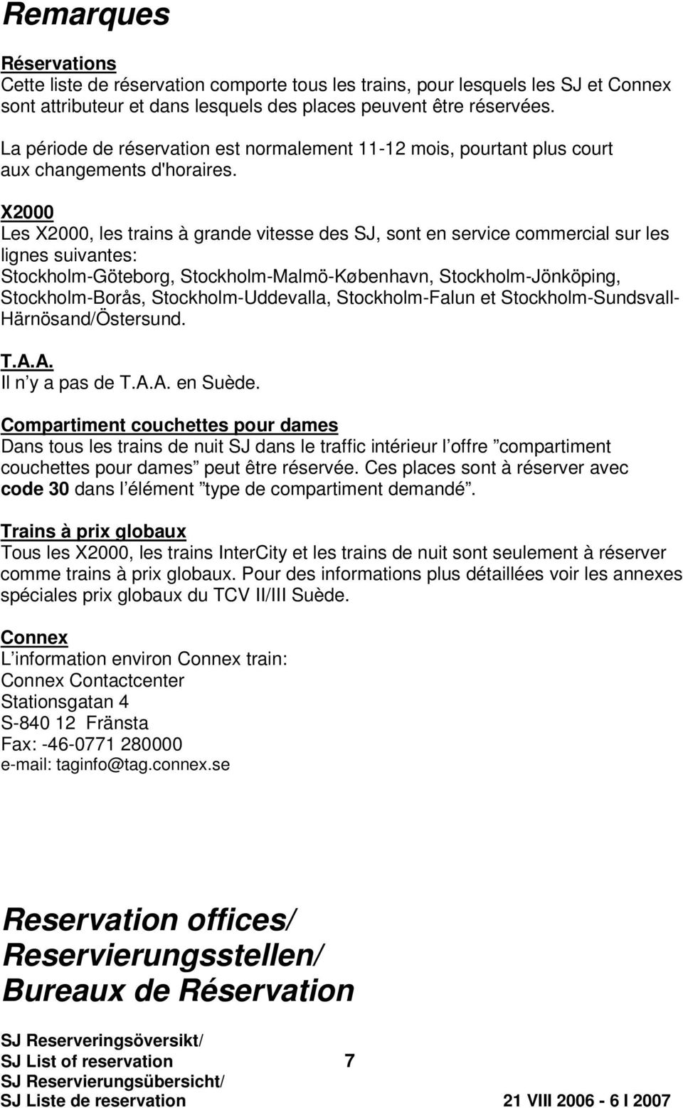 X2000 Les X2000, les trains à grande vitesse des SJ, sont en service commercial sur les lignes suivantes: Stockholm-Göteborg, Stockholm-Malmö-København, Stockholm-Jönköping, Stockholm-orås,