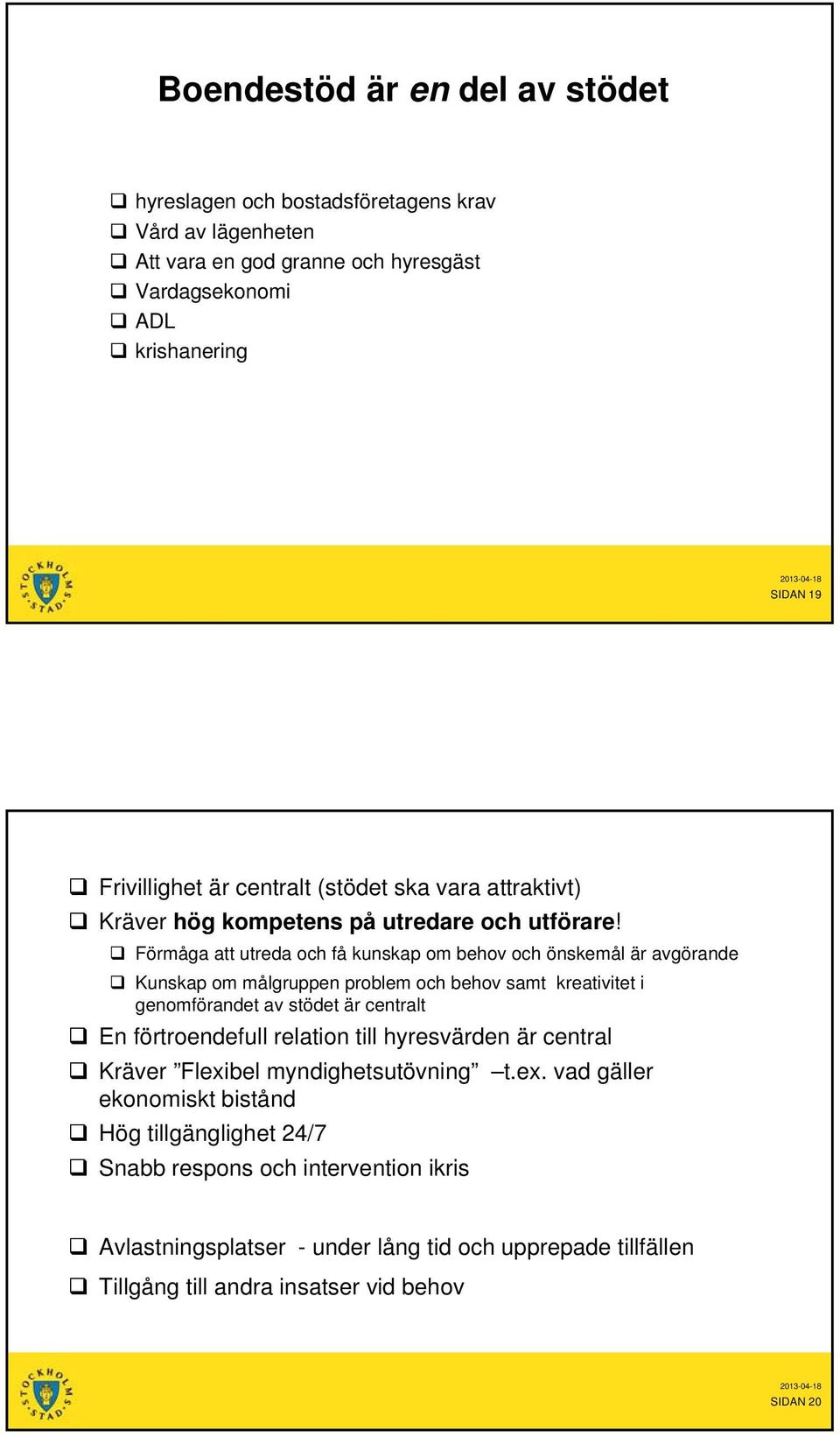 Förmåga att utreda och få kunskap om behov och önskemål är avgörande Kunskap om målgruppen problem och behov samt kreativitet i genomförandet av stödet är centralt En förtroendefull