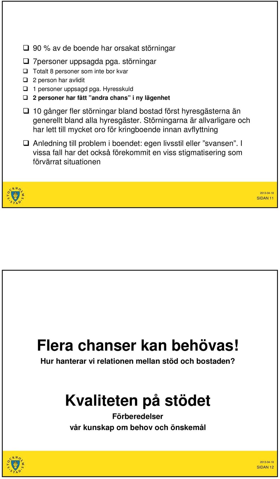 Störningarna är allvarligare och har lett till mycket oro för kringboende innan avflyttning Anledning till problem i boendet: egen livsstil eller svansen.