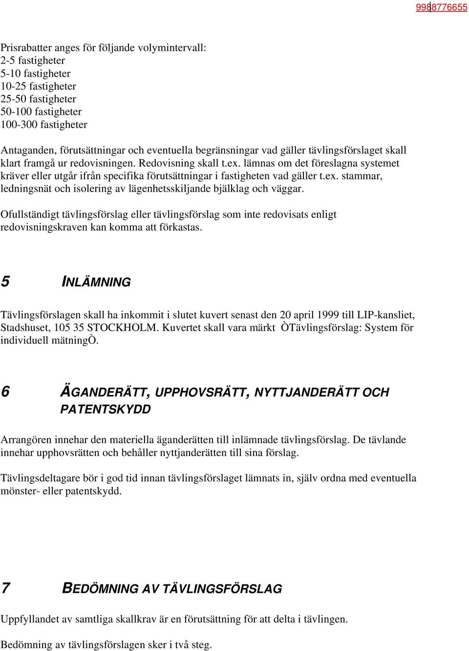 lämnas om det föreslagna systemet kräver eller utgår ifrån specifika förutsättningar i fastigheten vad gäller t.ex. stammar, ledningsnät och isolering av lägenhetsskiljande bjälklag och väggar.