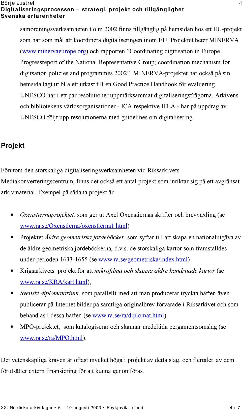 MINERVA-projektet har också på sin hemsida lagt ut bl a ett utkast till en Good Practice Handbook för evaluering. UNESCO har i ett par resolutioner uppmärksammat digitaliseringsfrågorna.