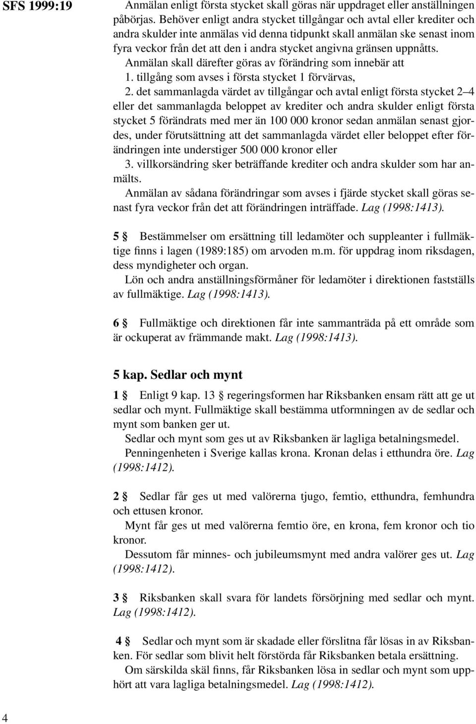 gränsen uppnåtts. Anmälan skall därefter göras av förändring som innebär att 1. tillgång som avses i första stycket 1 förvärvas, 2.