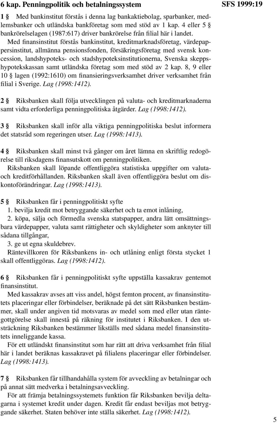 Med finansinstitut förstås bankinstitut, kreditmarknadsföretag, värdepappersinstitut, allmänna pensionsfonden, försäkringsföretag med svensk koncession, landshypoteks- och