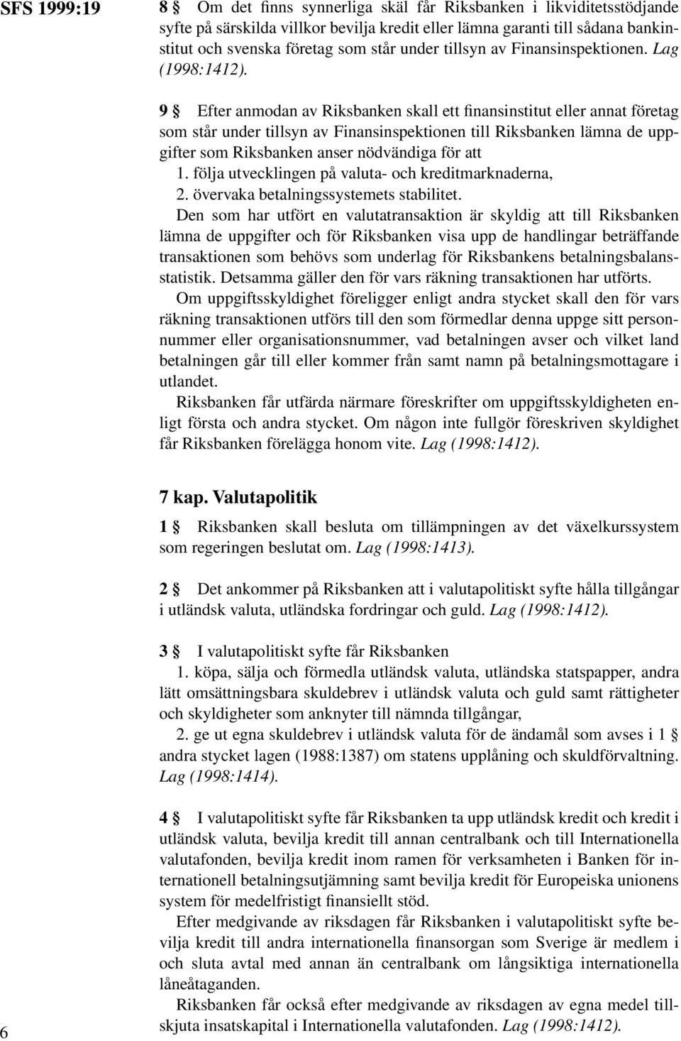Lag 9 Efter anmodan av Riksbanken skall ett finansinstitut eller annat företag som står under tillsyn av Finansinspektionen till Riksbanken lämna de uppgifter som Riksbanken anser nödvändiga för att