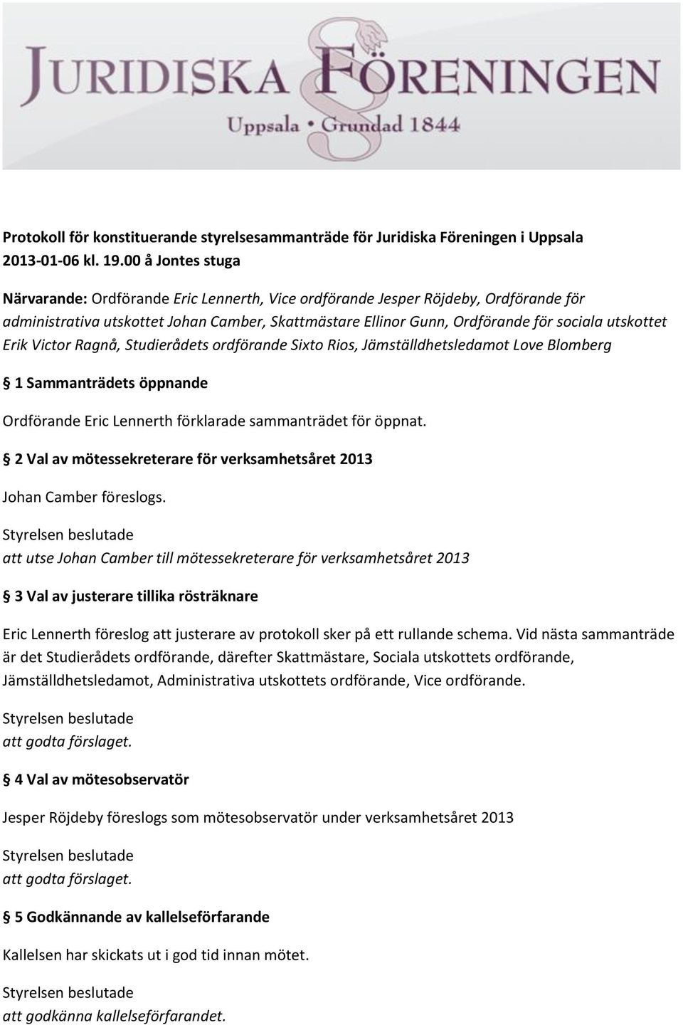 utskottet Erik Victor Ragnå, Studierådets ordförande Sixto Rios, Jämställdhetsledamot Love Blomberg 1 Sammanträdets öppnande Ordförande Eric Lennerth förklarade sammanträdet för öppnat.