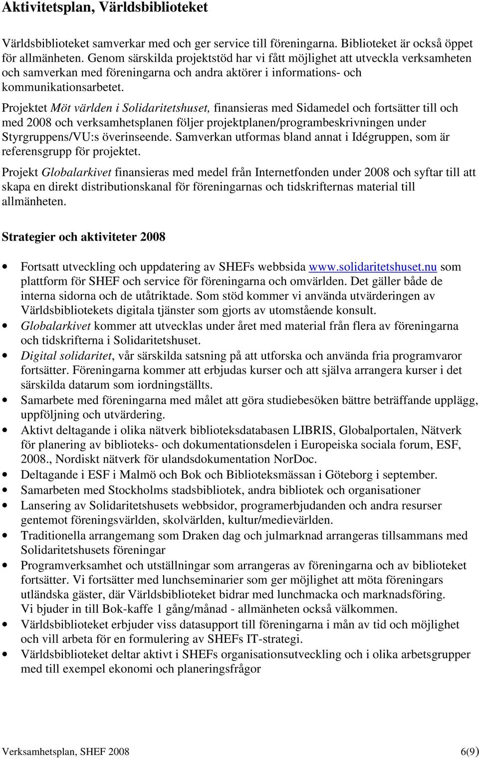 Projektet Möt världen i Solidaritetshuset, finansieras med Sidamedel och fortsätter till och med 2008 och verksamhetsplanen följer projektplanen/programbeskrivningen under Styrgruppens/VU:s