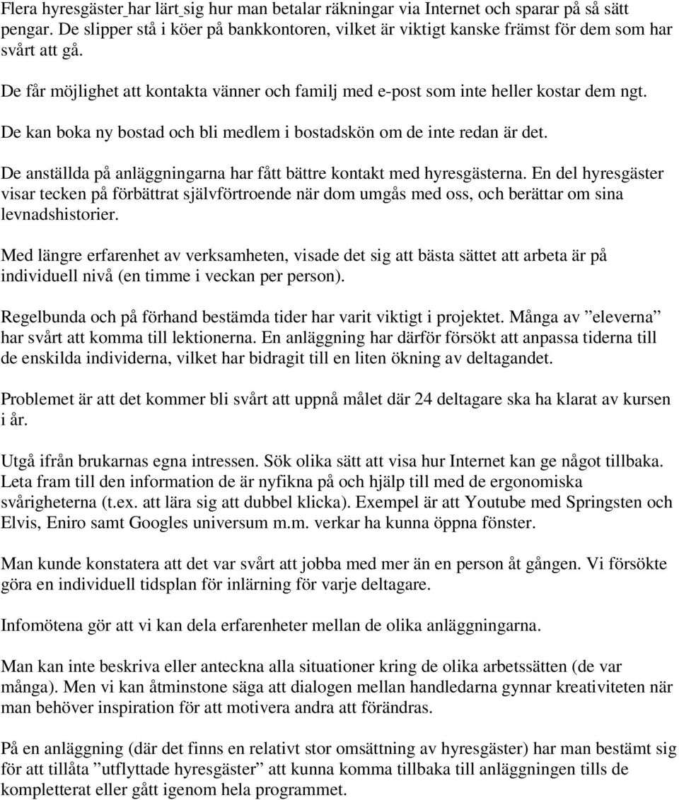 De anställda på anläggningarna har fått bättre kontakt med hyresgästerna. En del hyresgäster visar tecken på förbättrat självförtroende när dom umgås med oss, och berättar om sina levnadshistorier.