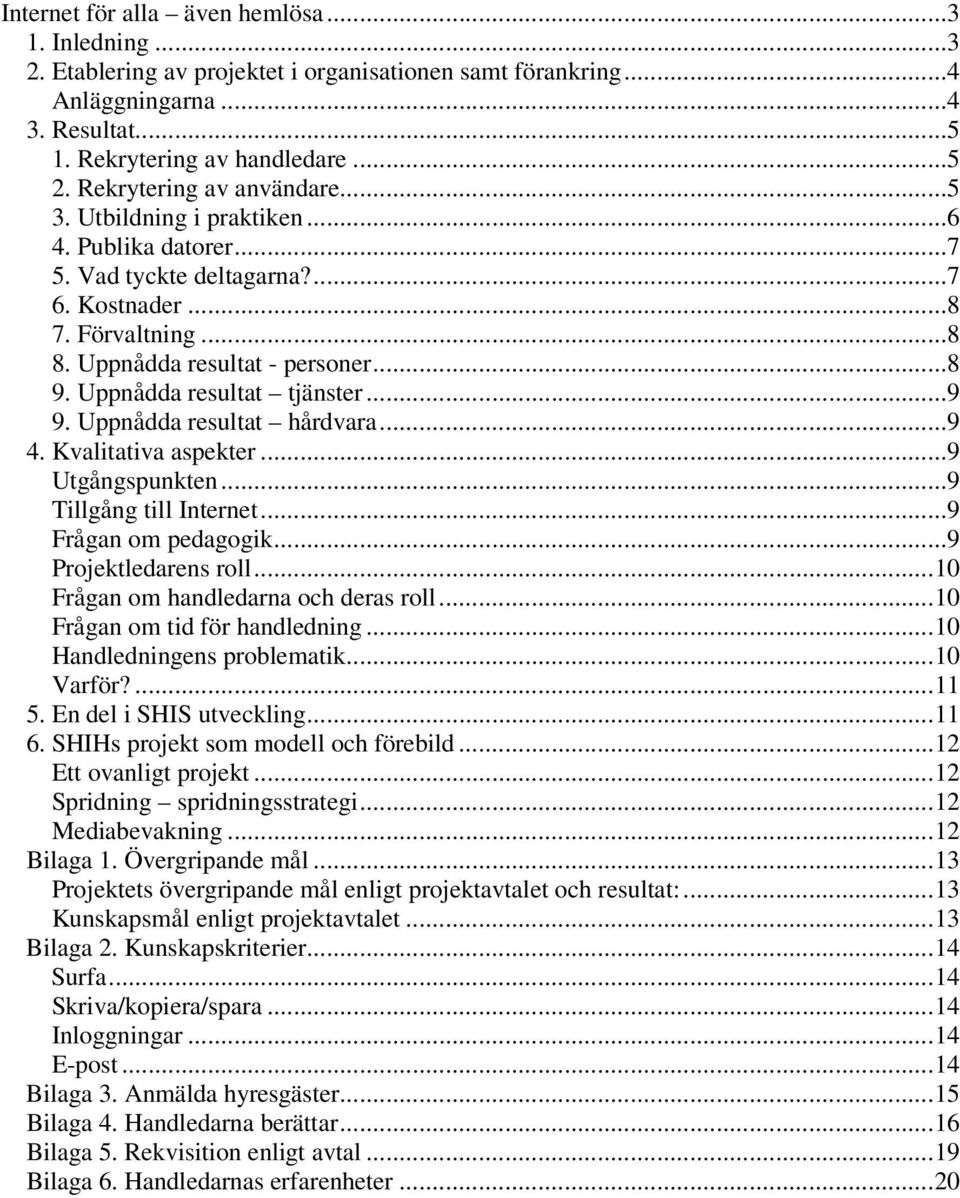 Uppnådda resultat tjänster...9 9. Uppnådda resultat hårdvara...9 4. Kvalitativa aspekter...9 Utgångspunkten...9 Tillgång till Internet...9 Frågan om pedagogik...9 Projektledarens roll.