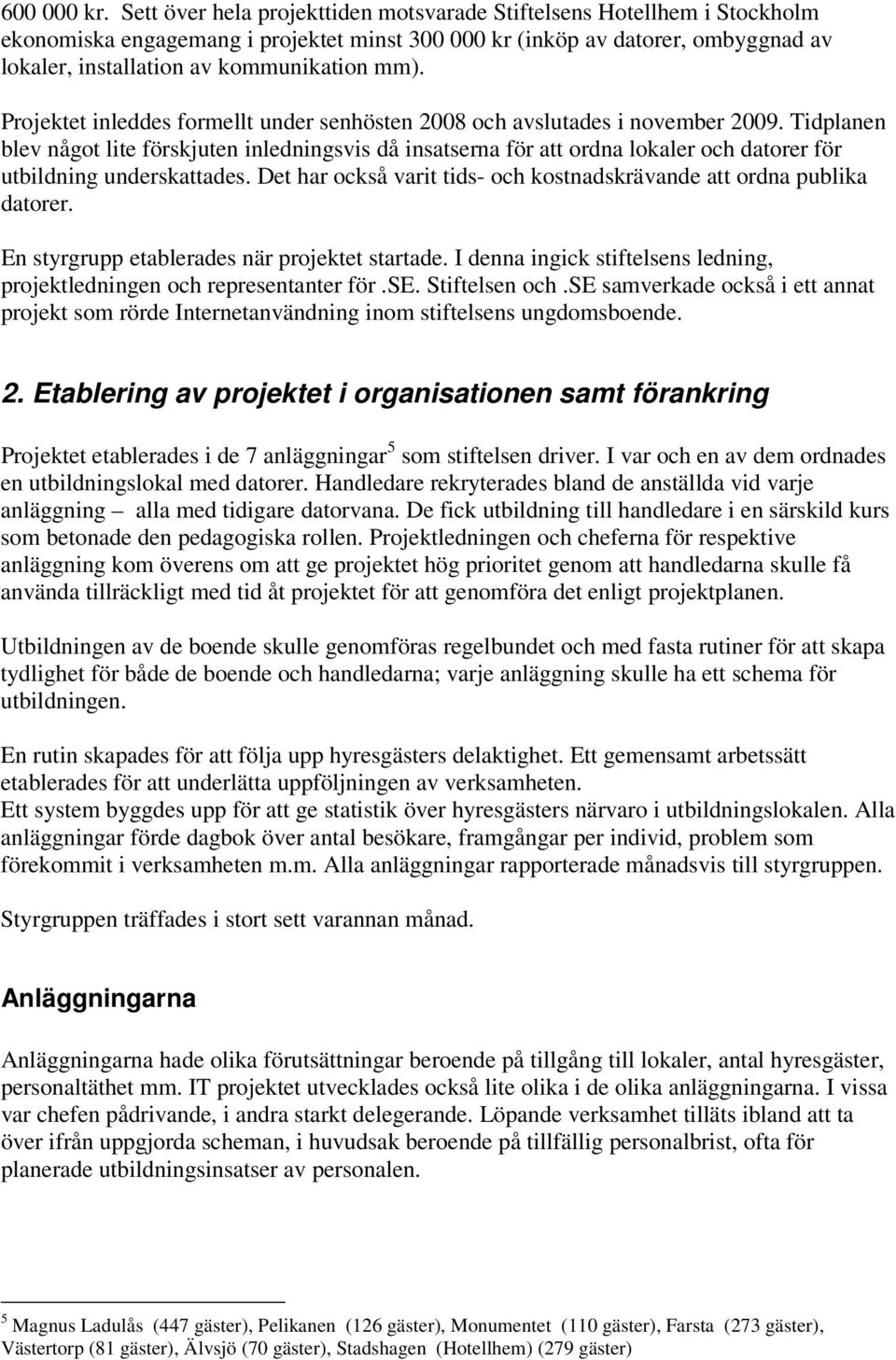 Projektet inleddes formellt under senhösten 2008 och avslutades i november 2009.
