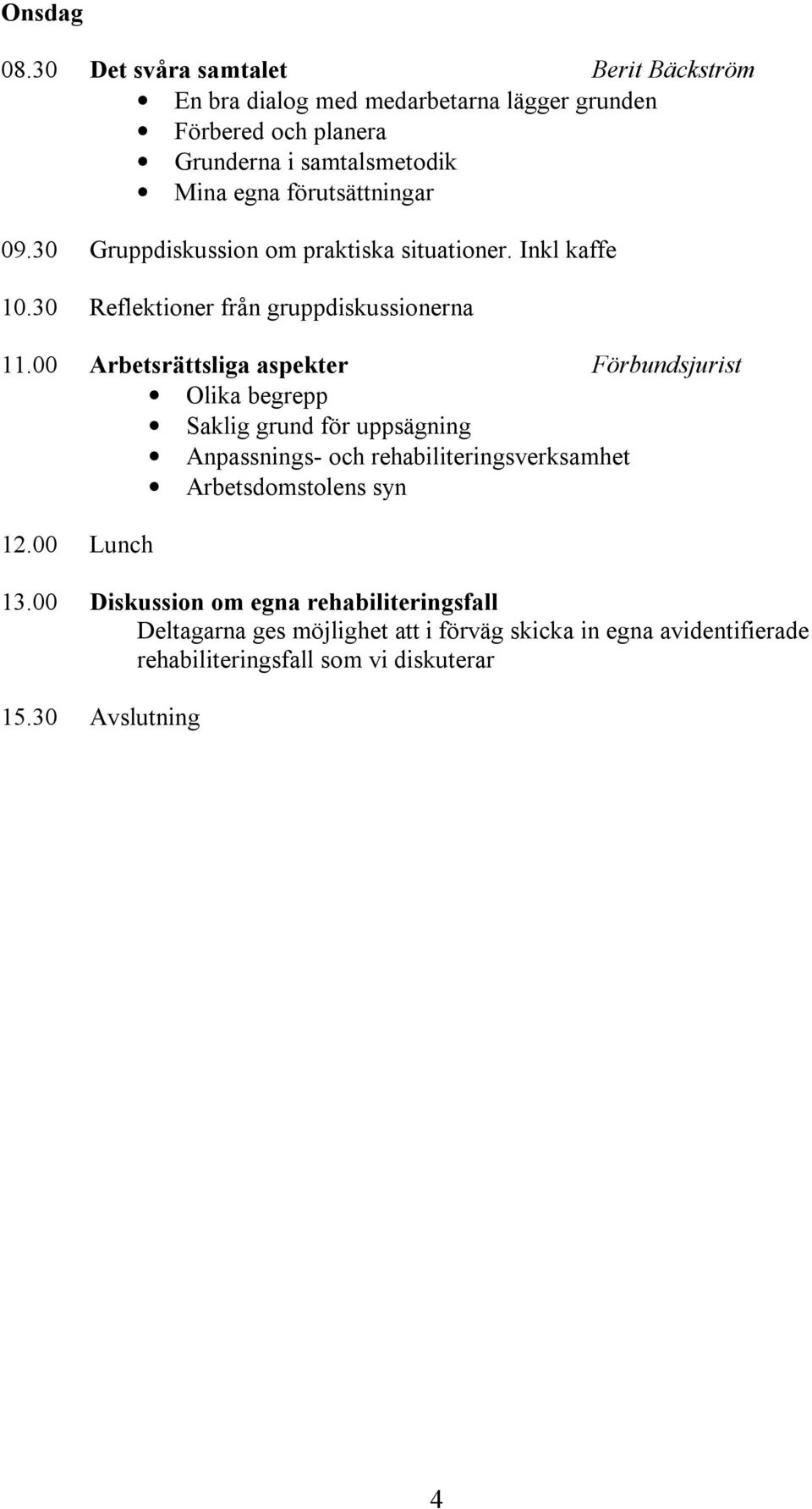 förutsättningar 09.30 Gruppdiskussion om praktiska situationer. Inkl kaffe 10.30 Reflektioner från gruppdiskussionerna 11.