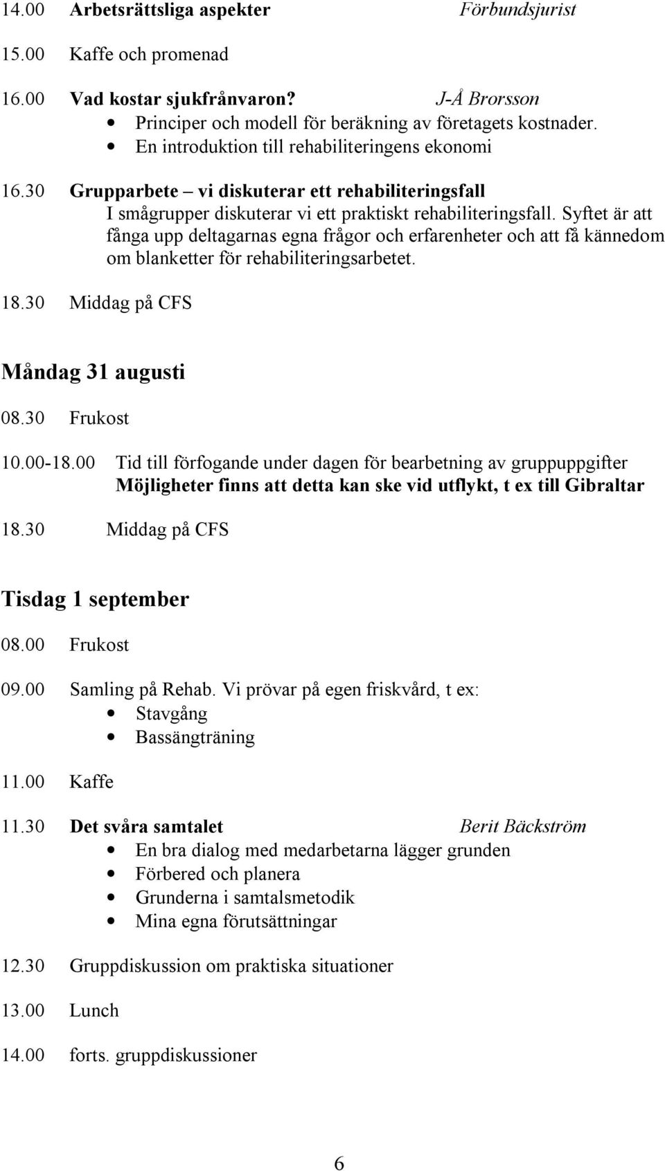 Syftet är att fånga upp deltagarnas egna frågor och erfarenheter och att få kännedom om blanketter för rehabiliteringsarbetet. 18.30 Middag på CFS Måndag 31 augusti 08.30 Frukost 10.00-18.