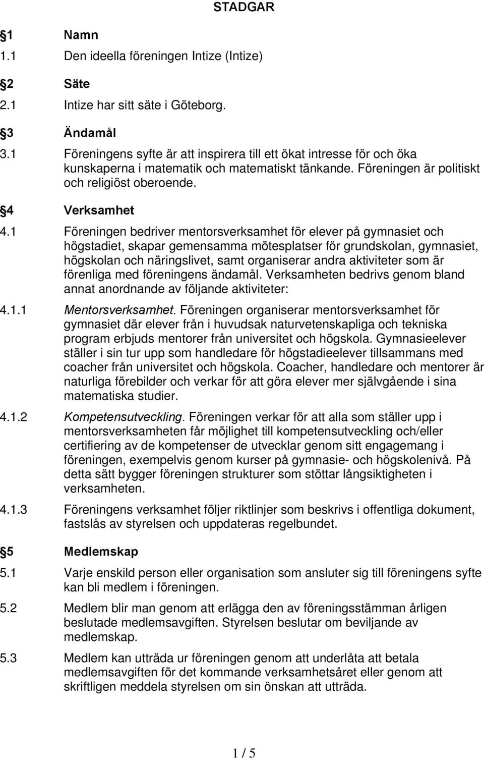 1 Föreningen bedriver mentorsverksamhet för elever på gymnasiet och högstadiet, skapar gemensamma mötesplatser för grundskolan, gymnasiet, högskolan och näringslivet, samt organiserar andra