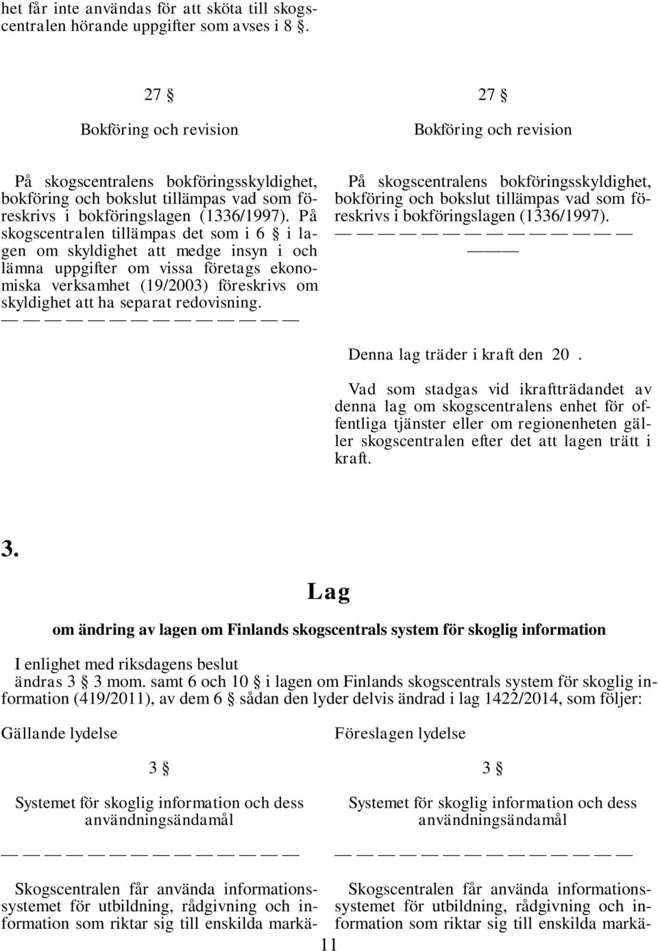 På skogscentralen tillämpas det som i 6 i lagen om skyldighet att medge insyn i och lämna uppgifter om vissa företags ekonomiska verksamhet (19/2003) föreskrivs om skyldighet att ha separat