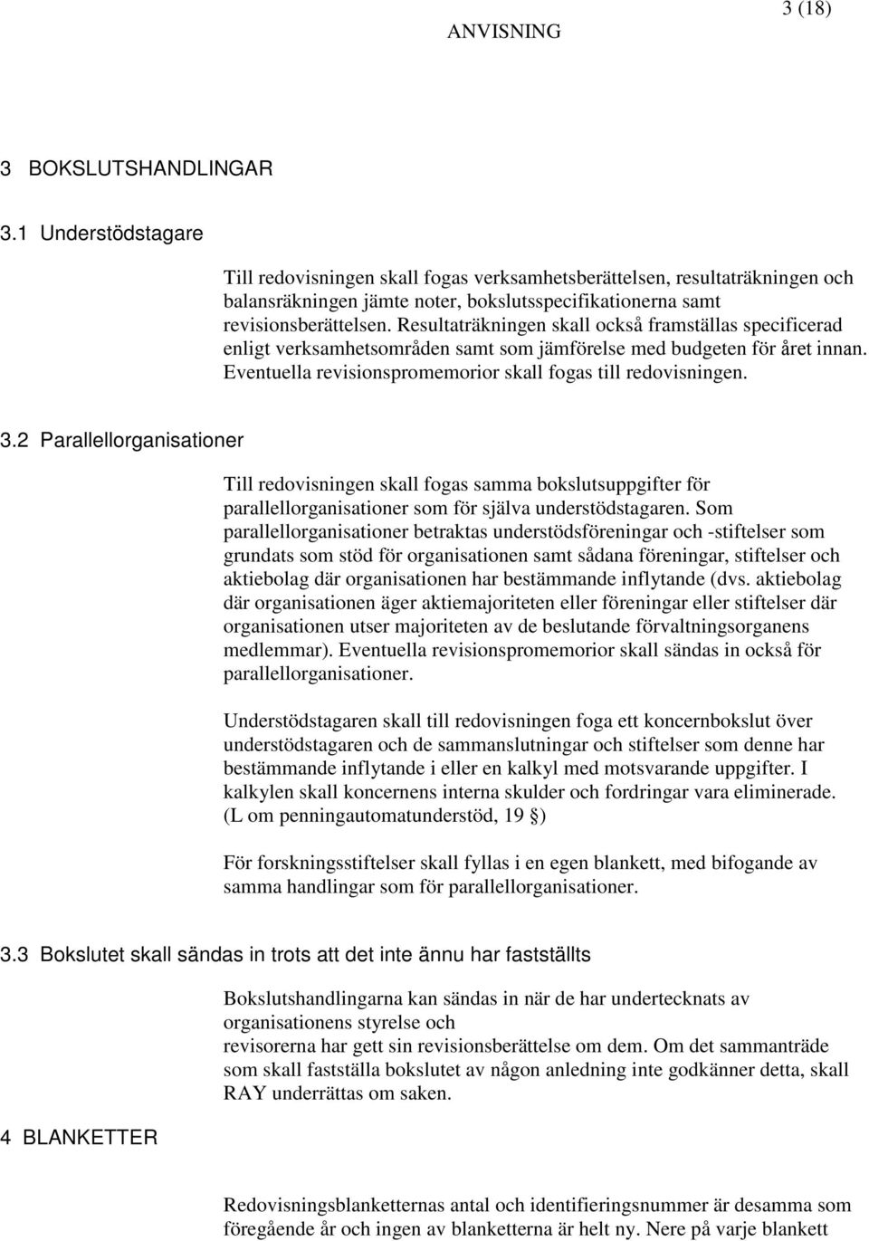 Resultaträkningen skall också framställas specificerad enligt verksamhetsområden samt som jämförelse med budgeten för året innan. Eventuella revisionspromemorior skall fogas till redovisningen. 3.