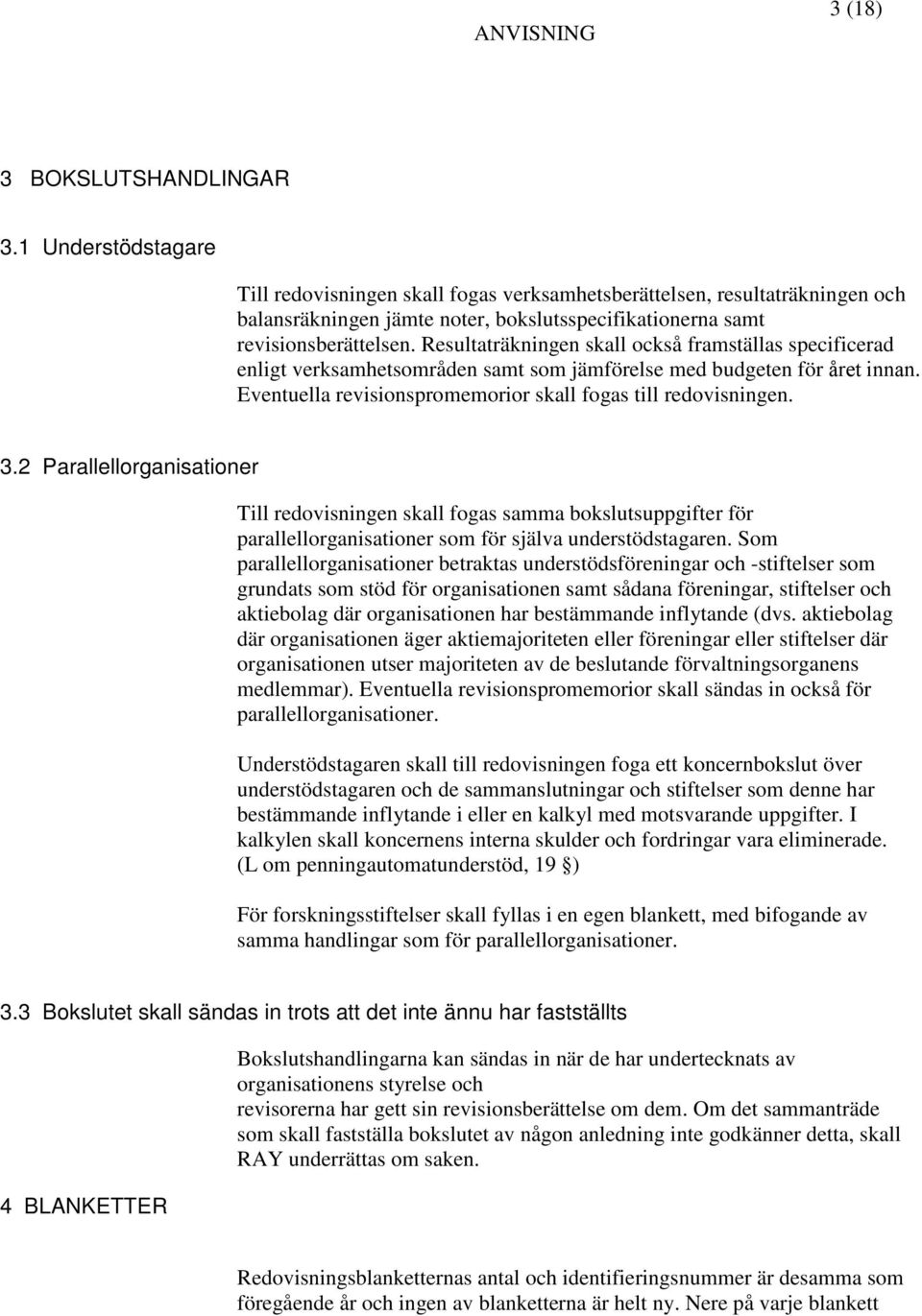 Resultaträkningen skall också framställas specificerad enligt verksamhetsområden samt som jämförelse med budgeten för året innan. Eventuella revisionspromemorior skall fogas till redovisningen. 3.