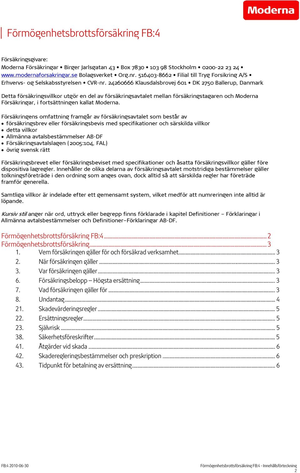 24260666 Klausdalsbrovej 601 DK 2750 Ballerup, Danmark Detta försäkringsvillkor utgör en del av försäkringsavtalet mellan försäkringstagaren och Moderna Försäkringar, i fortsättningen kallat Moderna.