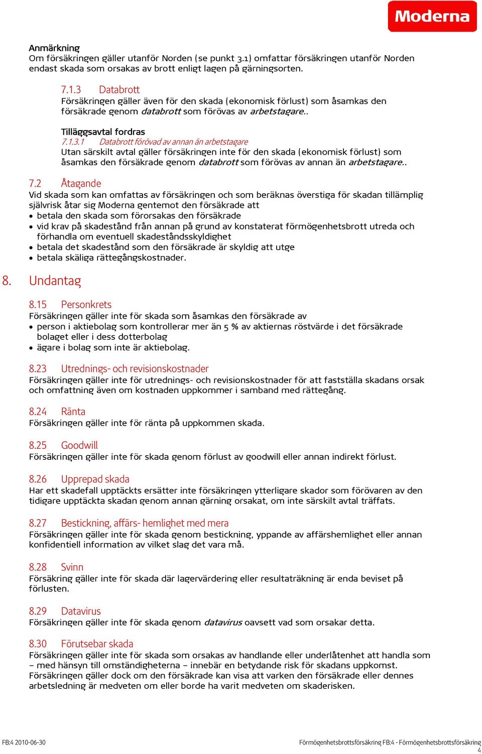 3 Databrott Försäkringen gäller även för den skada (ekonomisk förlust) som åsamkas den försäkrade genom databrott som förövas av arbetstagare. Tilläggsavtal fordras 7.1.3.1 Databrott förövad av annan