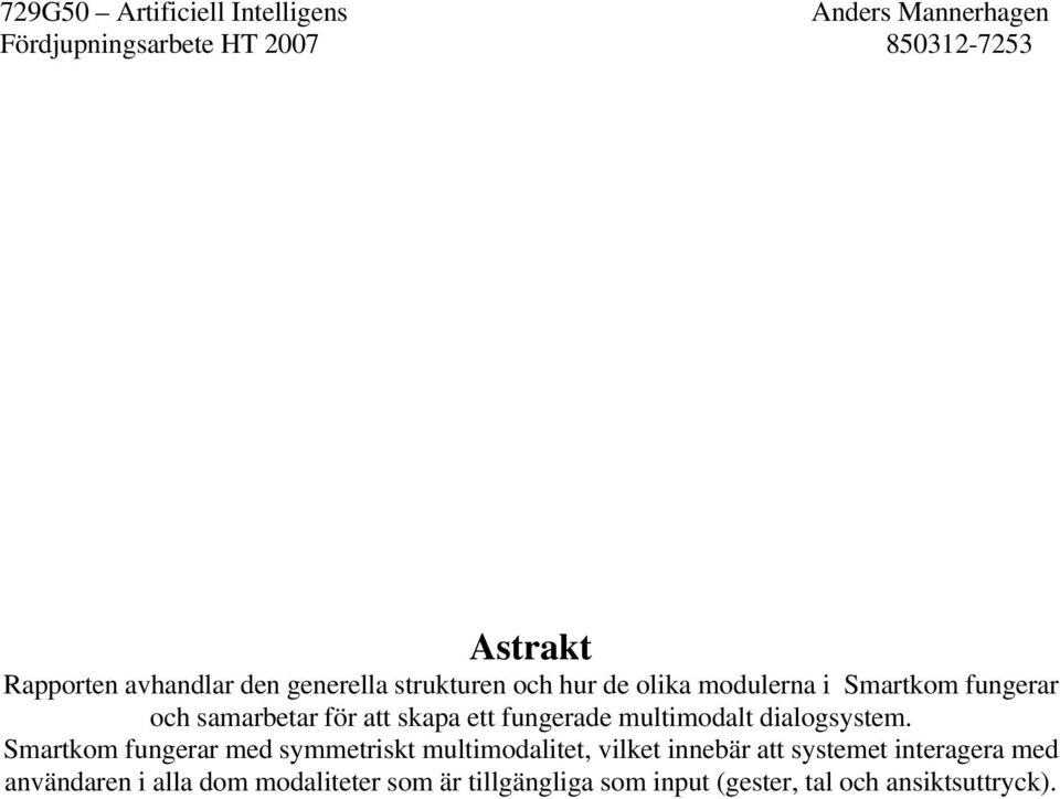 Smartkom fungerar med symmetriskt multimodalitet, vilket innebär att systemet interagera
