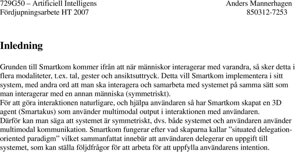 För att göra interaktionen naturligare, och hjälpa användaren så har Smartkom skapat en 3D agent (Smartakus) som använder multimodal output i interaktionen med användaren.