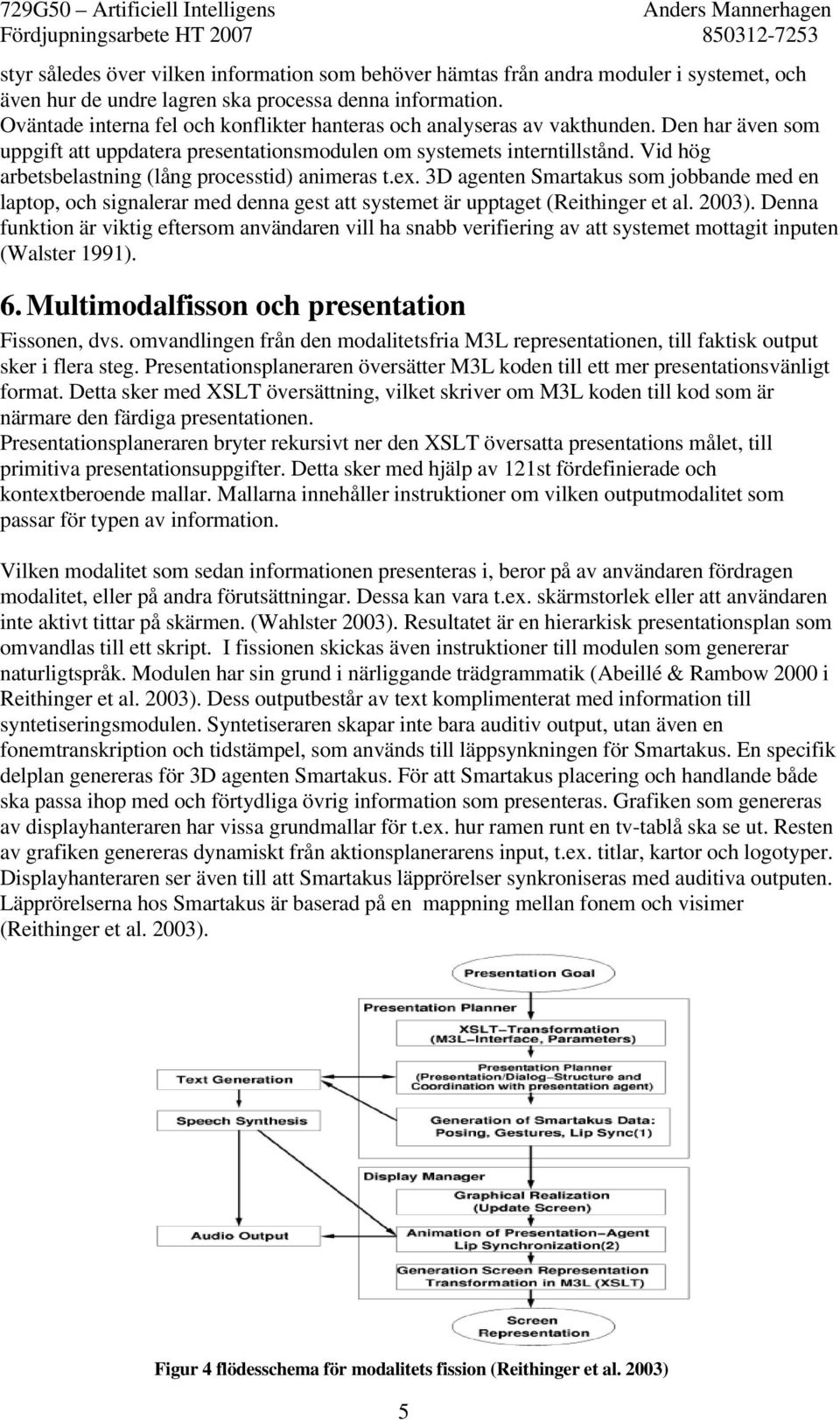 Vid hög arbetsbelastning (lång processtid) animeras t.ex. 3D agenten Smartakus som jobbande med en laptop, och signalerar med denna gest att systemet är upptaget (Reithinger et al. 2003).