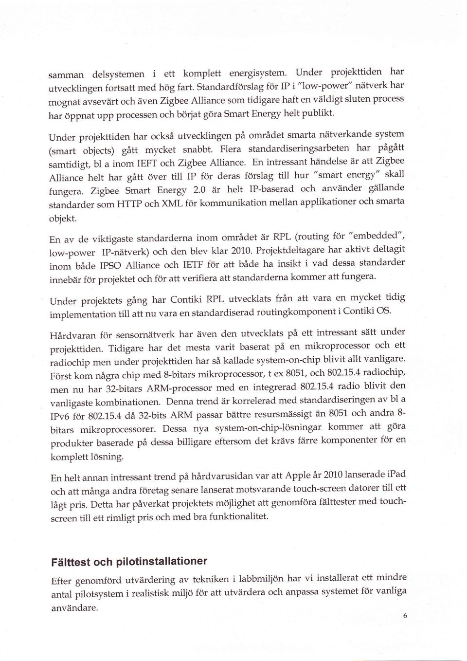 sluten process har öppnat upp processen och börjat göra Smart Energy helt publikt. Under projekttiden har också utvecklingen på området smarta näfverkande system (smart objects) gått mycket snabbt.