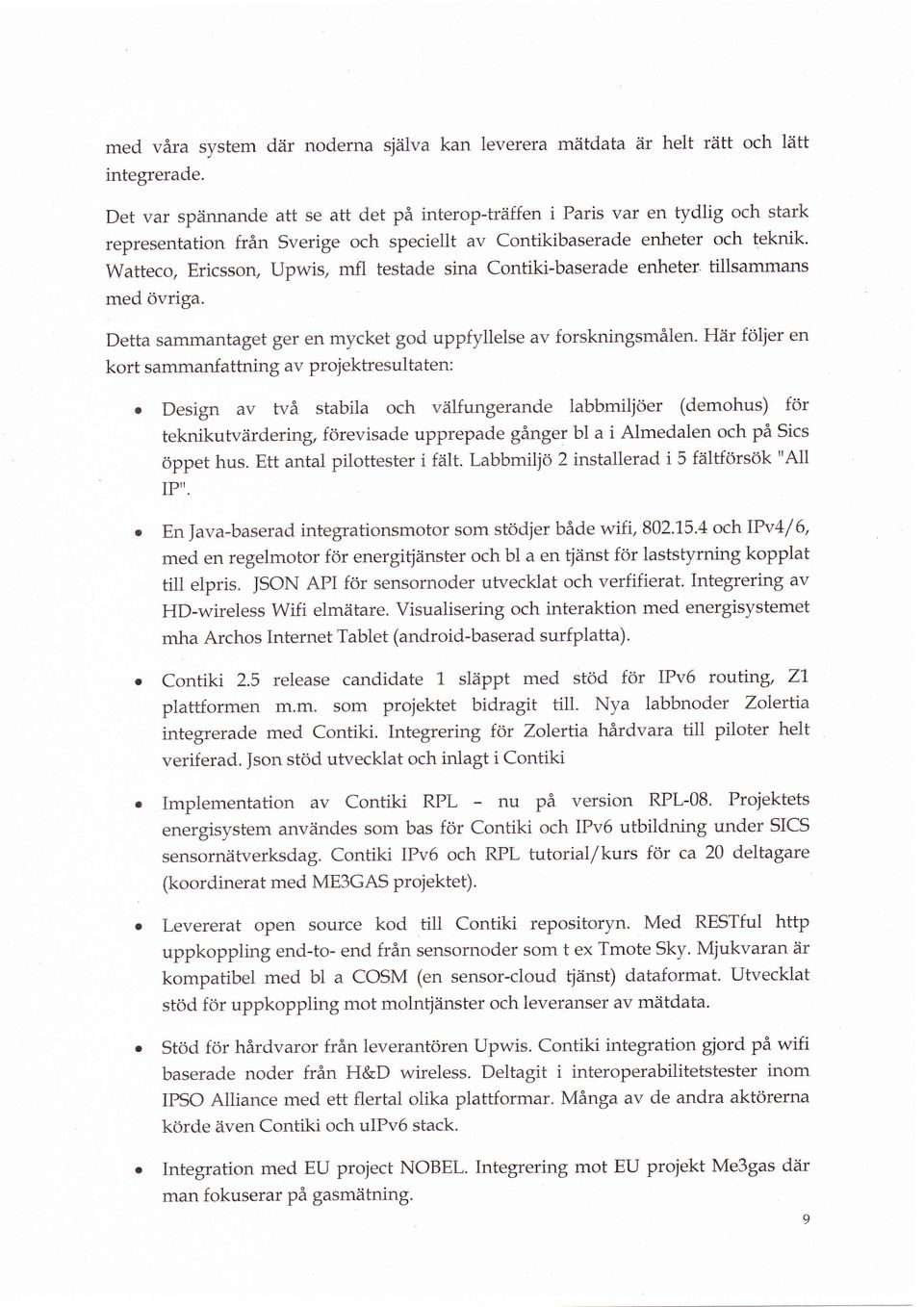 Watteco, Ericsson, Upwis, mfl testade sina Contiki-baserade enheter tillsammans med övriga. Detta sammantaget ger en mycket god upp{yllelse av forskningsmålen.