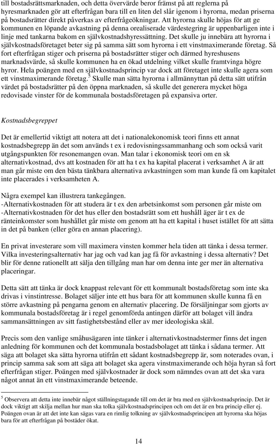 Att hyrorna skulle höjas för att ge kommunen en löpande avkastning på denna orealiserade värdestegring är uppenbarligen inte i linje med tankarna bakom en självkostnadshyressättning.