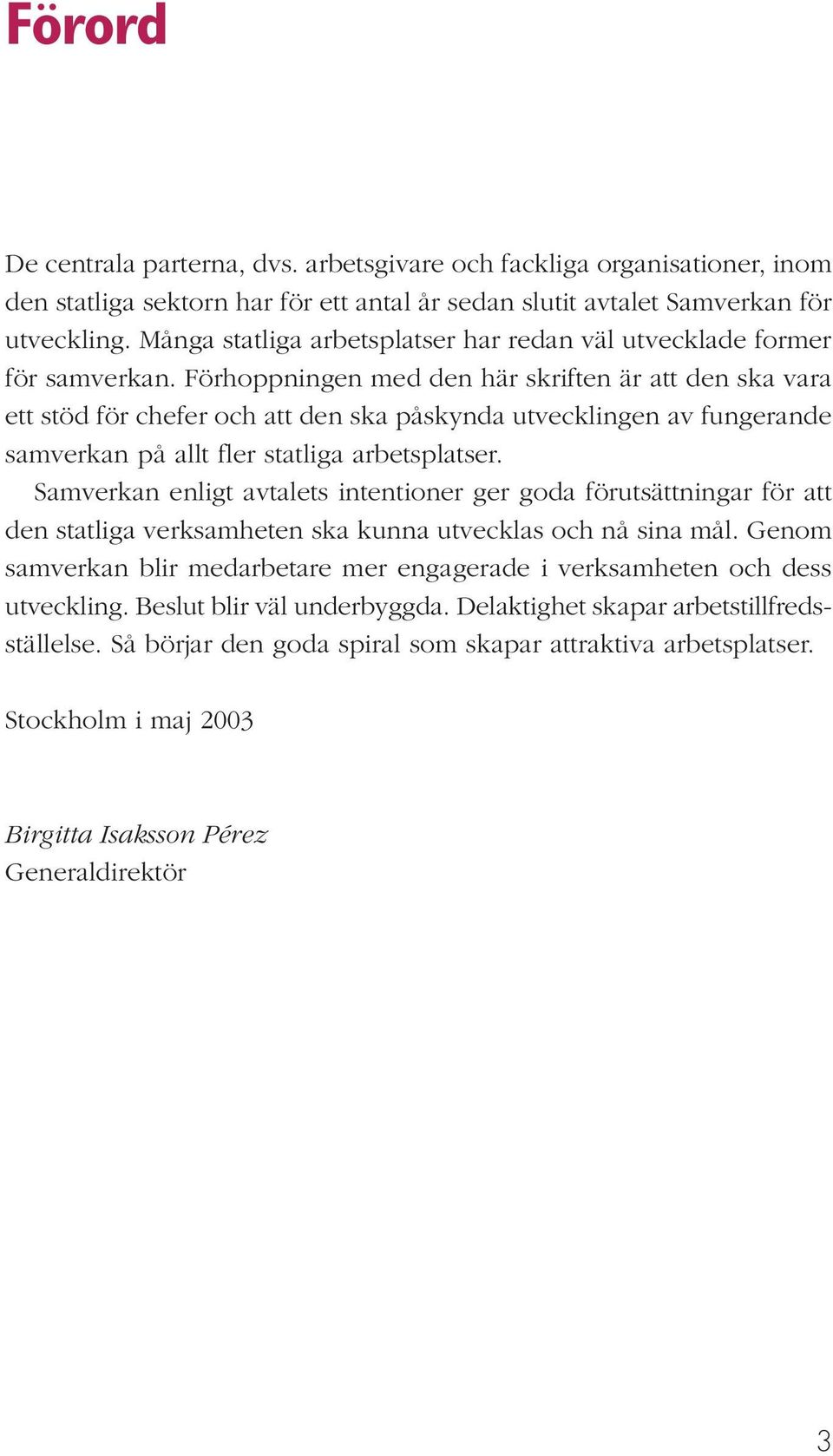 Förhoppningen med den här skriften är att den ska vara ett stöd för chefer och att den ska påskynda utvecklingen av fungerande samverkan på allt fler statliga arbetsplatser.