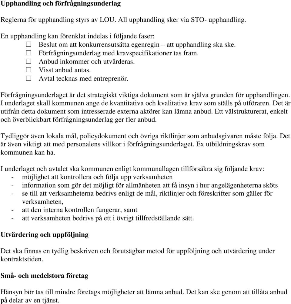 Anbud inkommer och utvärderas. Visst anbud antas. Avtal tecknas med entreprenör. Förfrågningsunderlaget är det strategiskt viktiga dokument som är själva grunden för upphandlingen.