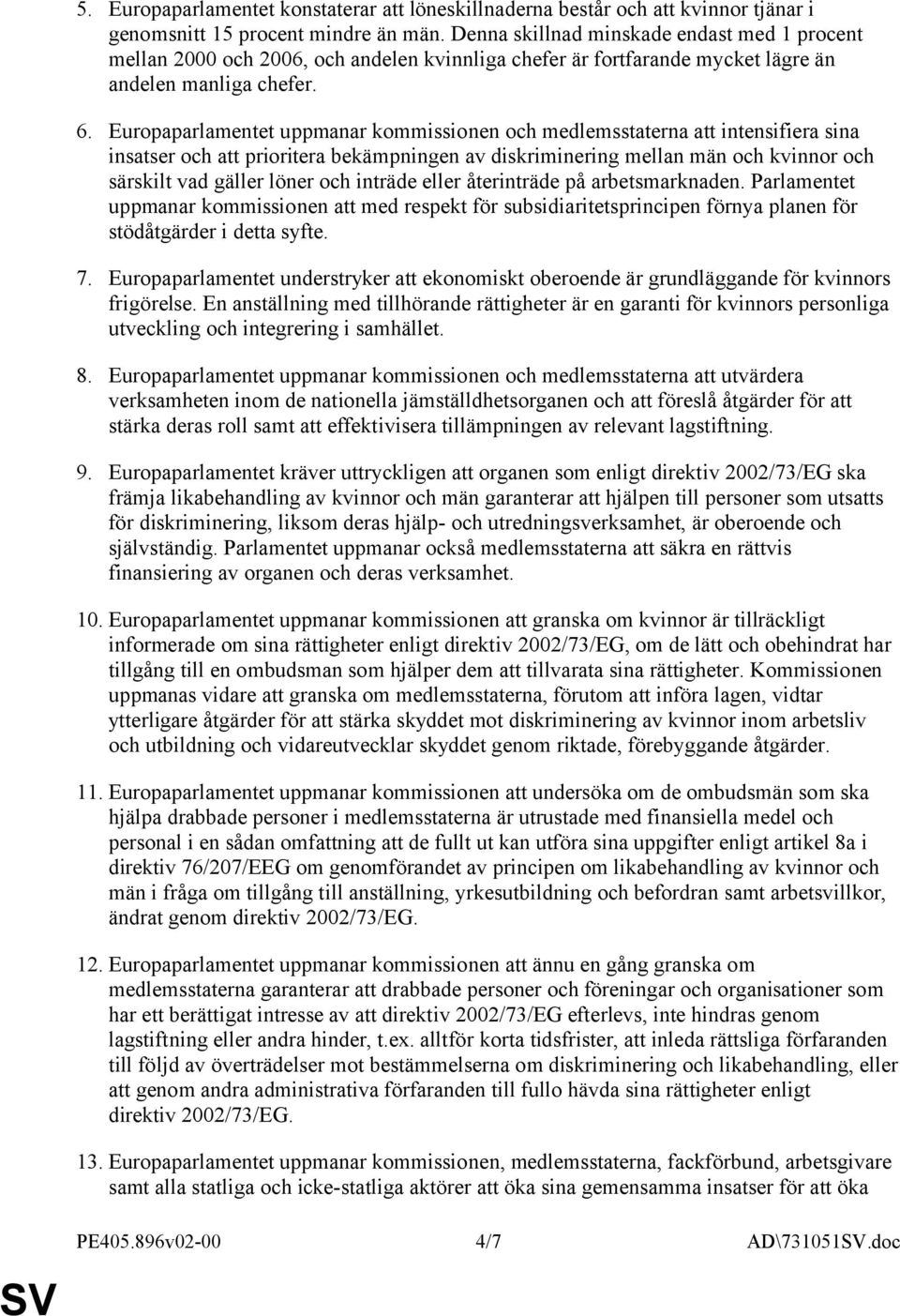 Europaparlamentet uppmanar kommissionen och medlemsstaterna att intensifiera sina insatser och att prioritera bekämpningen av diskriminering mellan män och kvinnor och särskilt vad gäller löner och