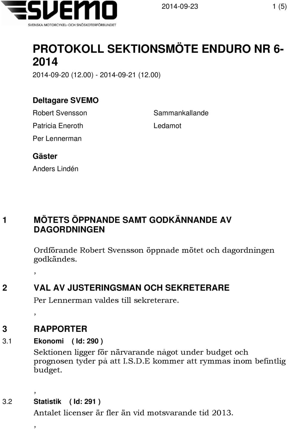 DAGORDNINGEN Ordförande Robert Svensson öppnade mötet och dagordningen godkändes. 2 VAL AV JUSTERINGSMAN OCH SEKRETERARE Per Lennerman valdes till sekreterare.