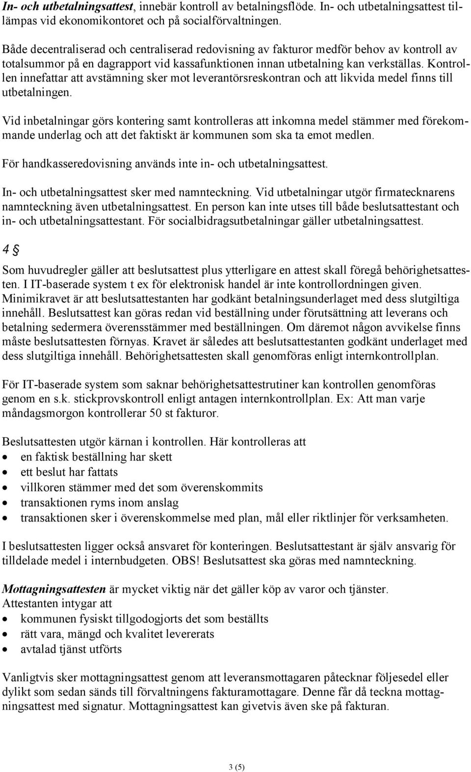 Kontrollen innefattar att avstämning sker mot leverantörsreskontran och att likvida medel finns till utbetalningen.