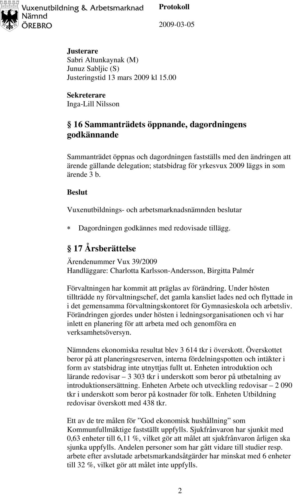 yrkesvux 2009 läggs in som ärende 3 b. Dagordningen godkännes med redovisade tillägg.